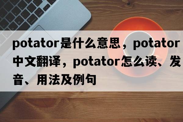 potator是什么意思，potator中文翻譯，potator怎么讀、發(fā)音、用法及例句