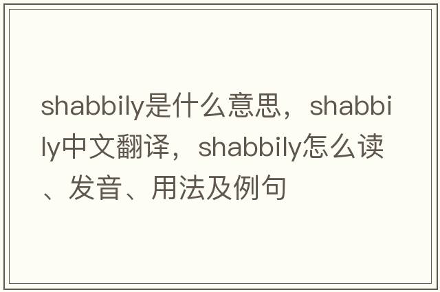 shabbily是什么意思，shabbily中文翻譯，shabbily怎么讀、發(fā)音、用法及例句