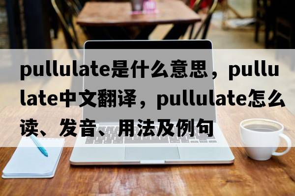 pullulate是什么意思，pullulate中文翻譯，pullulate怎么讀、發(fā)音、用法及例句