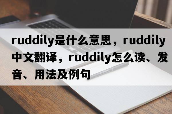 ruddily是什么意思，ruddily中文翻譯，ruddily怎么讀、發(fā)音、用法及例句