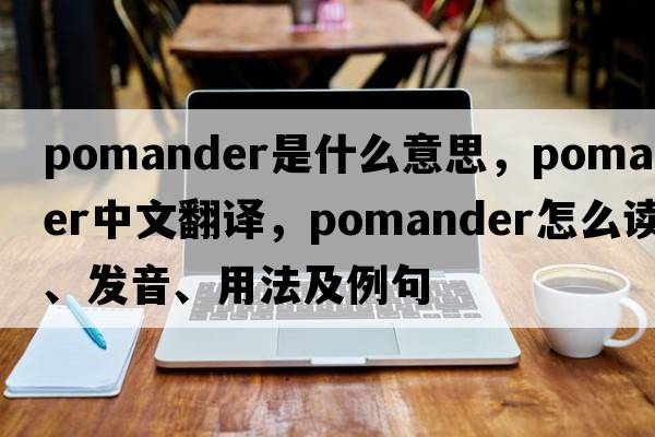 pomander是什么意思，pomander中文翻譯，pomander怎么讀、發(fā)音、用法及例句
