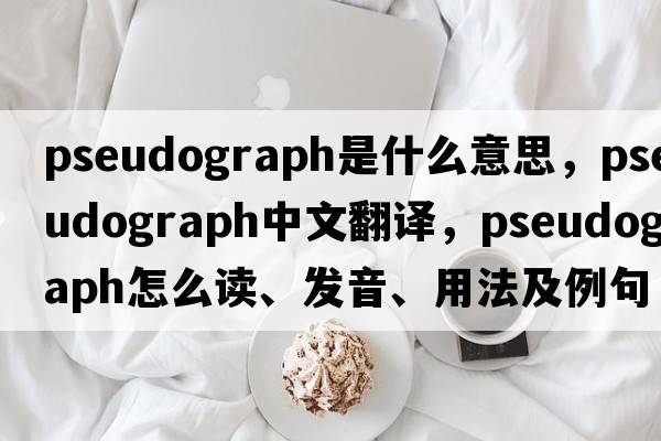 pseudograph是什么意思，pseudograph中文翻譯，pseudograph怎么讀、發(fā)音、用法及例句