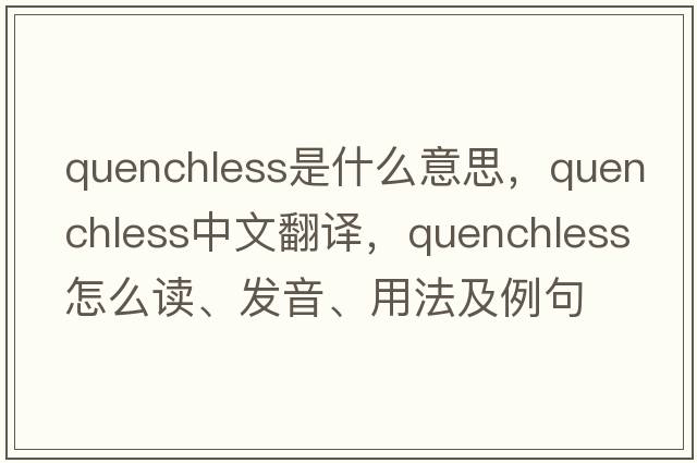 quenchless是什么意思，quenchless中文翻譯，quenchless怎么讀、發(fā)音、用法及例句