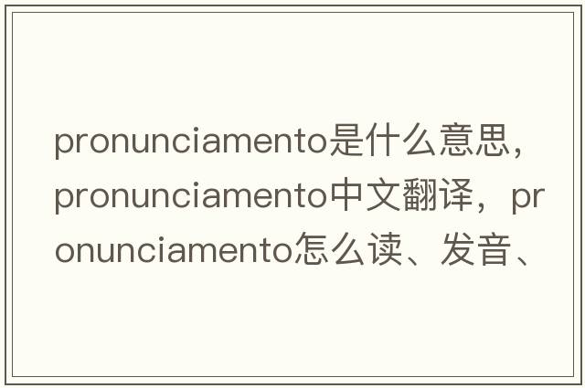 pronunciamento是什么意思，pronunciamento中文翻譯，pronunciamento怎么讀、發(fā)音、用法及例句
