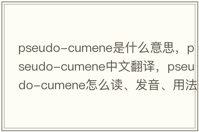 pseudo-cumene是什么意思，pseudo-cumene中文翻譯，pseudo-cumene怎么讀、發(fā)音、用法及例句