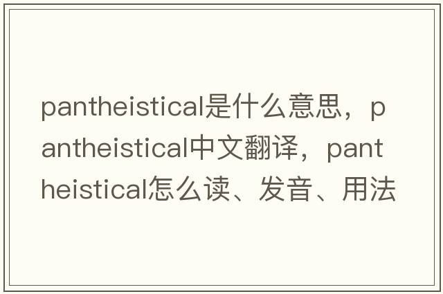 pantheistical是什么意思，pantheistical中文翻譯，pantheistical怎么讀、發(fā)音、用法及例句