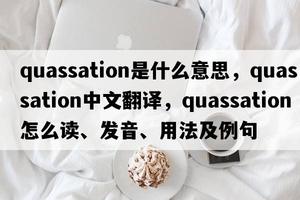 quassation是什么意思，quassation中文翻譯，quassation怎么讀、發(fā)音、用法及例句