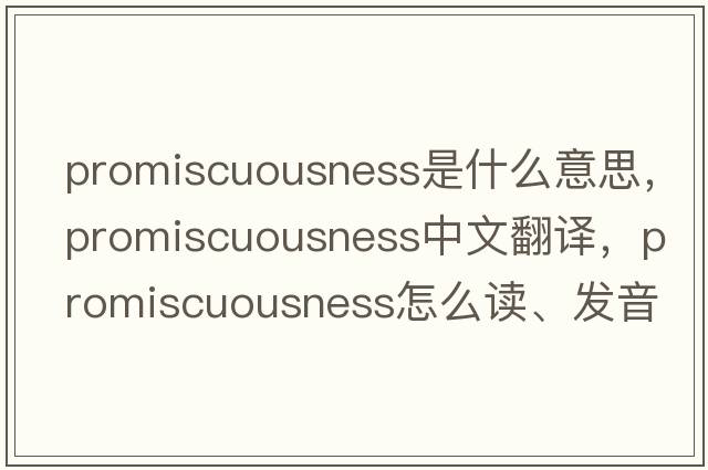promiscuousness是什么意思，promiscuousness中文翻譯，promiscuousness怎么讀、發(fā)音、用法及例句