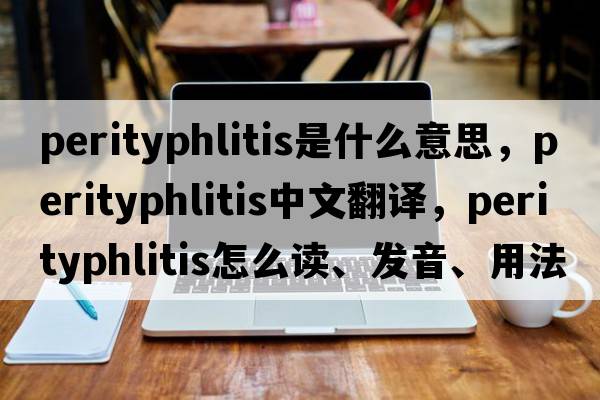 perityphlitis是什么意思，perityphlitis中文翻譯，perityphlitis怎么讀、發(fā)音、用法及例句