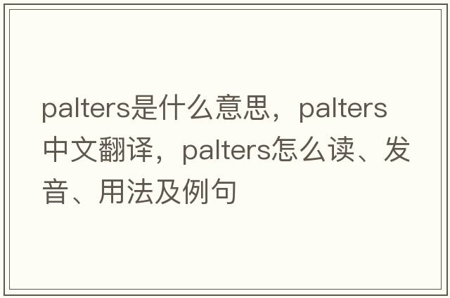 palters是什么意思，palters中文翻譯，palters怎么讀、發(fā)音、用法及例句