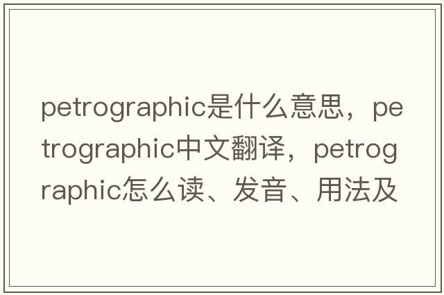 petrographic是什么意思，petrographic中文翻譯，petrographic怎么讀、發(fā)音、用法及例句