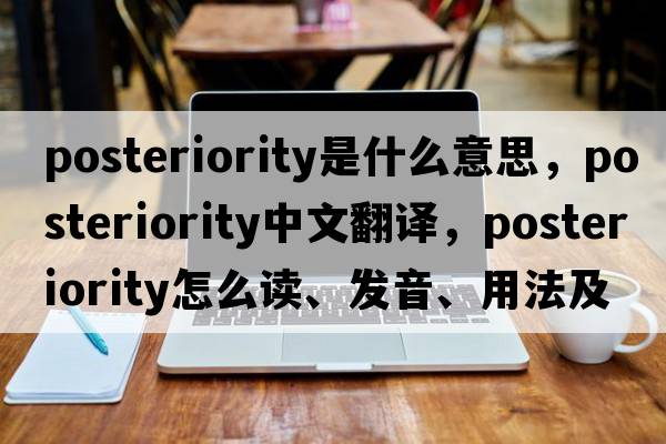 posteriority是什么意思，posteriority中文翻譯，posteriority怎么讀、發(fā)音、用法及例句