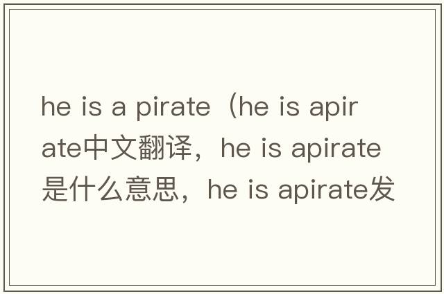 he is a pirate（he is apirate中文翻譯，he is apirate是什么意思，he is apirate發(fā)音、用法及例句）