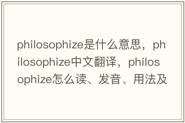 philosophize是什么意思，philosophize中文翻譯，philosophize怎么讀、發(fā)音、用法及例句