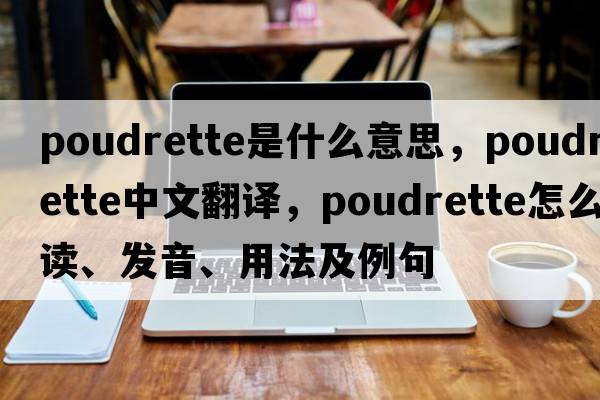 poudrette是什么意思，poudrette中文翻譯，poudrette怎么讀、發(fā)音、用法及例句