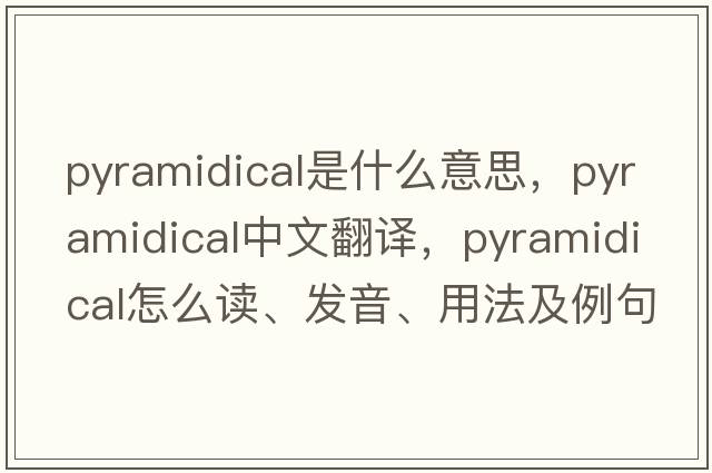 pyramidical是什么意思，pyramidical中文翻譯，pyramidical怎么讀、發(fā)音、用法及例句