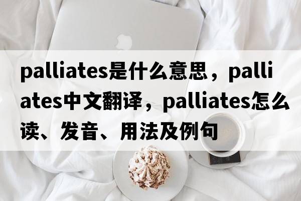 palliates是什么意思，palliates中文翻譯，palliates怎么讀、發(fā)音、用法及例句