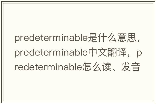 predeterminable是什么意思，predeterminable中文翻譯，predeterminable怎么讀、發(fā)音、用法及例句