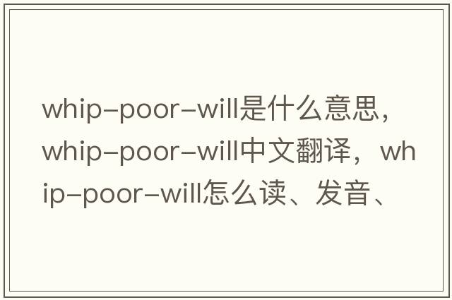 Whip-Poor-Will是什么意思，Whip-Poor-Will中文翻譯，Whip-Poor-Will怎么讀、發(fā)音、用法及例句