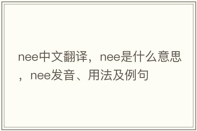 nee中文翻譯，nee是什么意思，nee發(fā)音、用法及例句