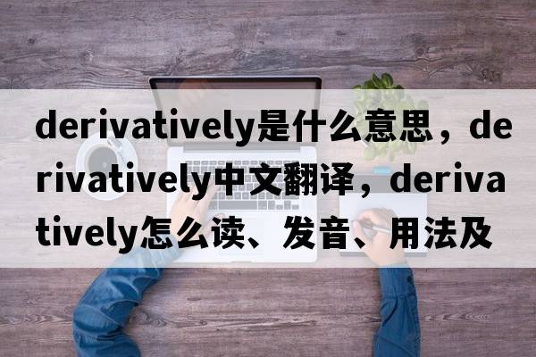 derivatively是什么意思，derivatively中文翻譯，derivatively怎么讀、發(fā)音、用法及例句
