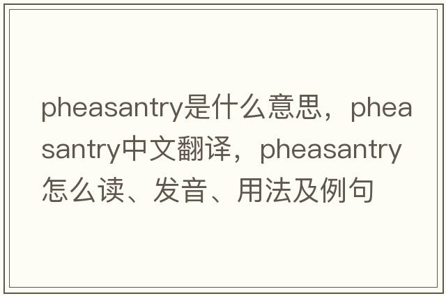 pheasantry是什么意思，pheasantry中文翻譯，pheasantry怎么讀、發(fā)音、用法及例句