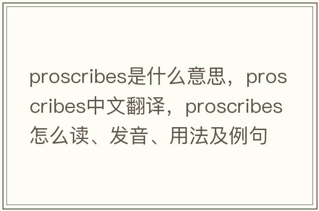 proscribes是什么意思，proscribes中文翻譯，proscribes怎么讀、發(fā)音、用法及例句
