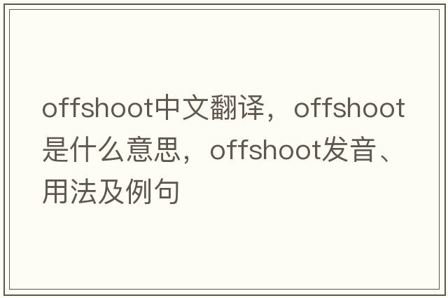 offshoot中文翻譯，offshoot是什么意思，offshoot發(fā)音、用法及例句