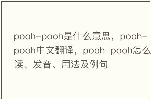 pooh-pooh是什么意思，pooh-pooh中文翻譯，pooh-pooh怎么讀、發(fā)音、用法及例句