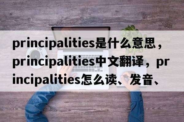 principalities是什么意思，principalities中文翻譯，principalities怎么讀、發(fā)音、用法及例句