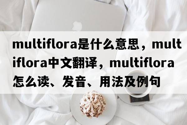 multiflora是什么意思，multiflora中文翻譯，multiflora怎么讀、發(fā)音、用法及例句