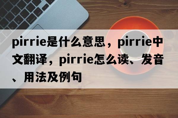 Pirrie是什么意思，Pirrie中文翻譯，Pirrie怎么讀、發(fā)音、用法及例句