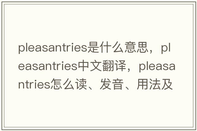 pleasantries是什么意思，pleasantries中文翻譯，pleasantries怎么讀、發(fā)音、用法及例句