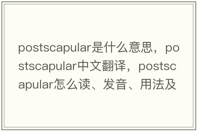 postscapular是什么意思，postscapular中文翻譯，postscapular怎么讀、發(fā)音、用法及例句