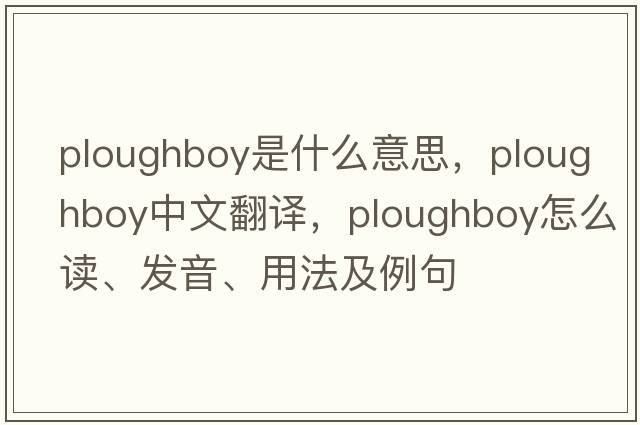 ploughboy是什么意思，ploughboy中文翻譯，ploughboy怎么讀、發(fā)音、用法及例句