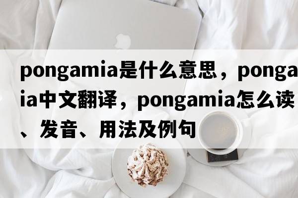 Pongamia是什么意思，Pongamia中文翻譯，Pongamia怎么讀、發(fā)音、用法及例句