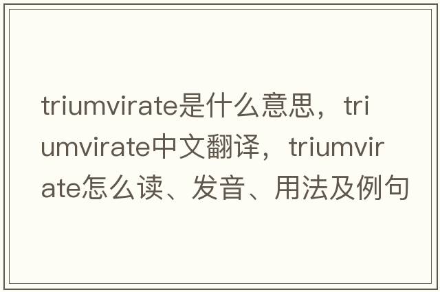 triumvirate是什么意思，triumvirate中文翻譯，triumvirate怎么讀、發(fā)音、用法及例句