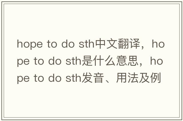 hope to do sth中文翻譯，hope to do sth是什么意思，hope to do sth發(fā)音、用法及例句