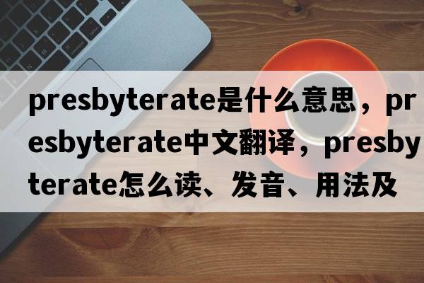 presbyterate是什么意思，presbyterate中文翻譯，presbyterate怎么讀、發(fā)音、用法及例句