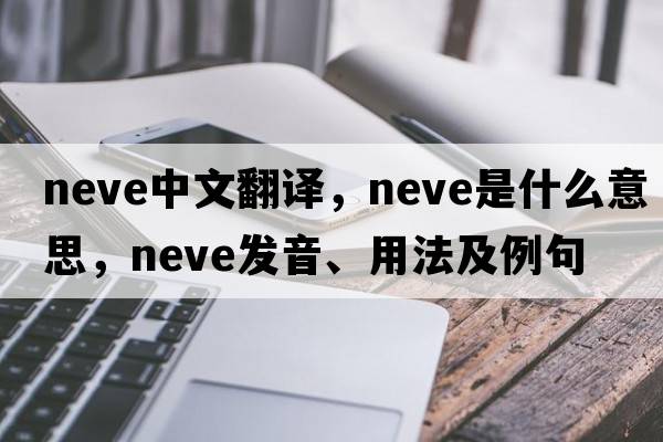 neve中文翻譯，neve是什么意思，neve發(fā)音、用法及例句