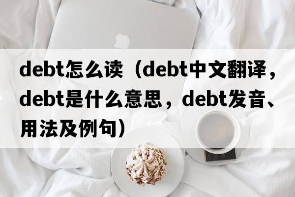 debt怎么讀（debt中文翻譯，debt是什么意思，debt發(fā)音、用法及例句）