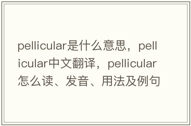 pellicular是什么意思，pellicular中文翻譯，pellicular怎么讀、發(fā)音、用法及例句