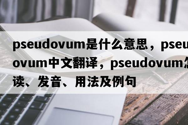 pseudovum是什么意思，pseudovum中文翻譯，pseudovum怎么讀、發(fā)音、用法及例句