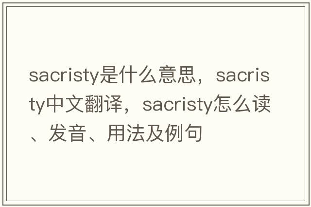 sacristy是什么意思，sacristy中文翻譯，sacristy怎么讀、發(fā)音、用法及例句