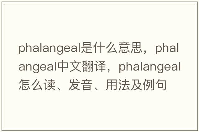 phalangeal是什么意思，phalangeal中文翻譯，phalangeal怎么讀、發(fā)音、用法及例句