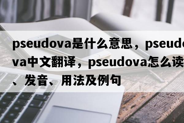 pseudova是什么意思，pseudova中文翻譯，pseudova怎么讀、發(fā)音、用法及例句