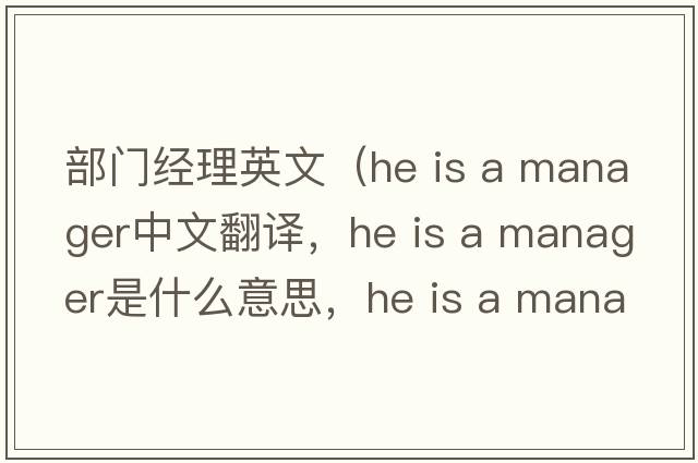 部門經(jīng)理英文（he is a manager中文翻譯，he is a manager是什么意思，he is a manager發(fā)音、用法及例句）