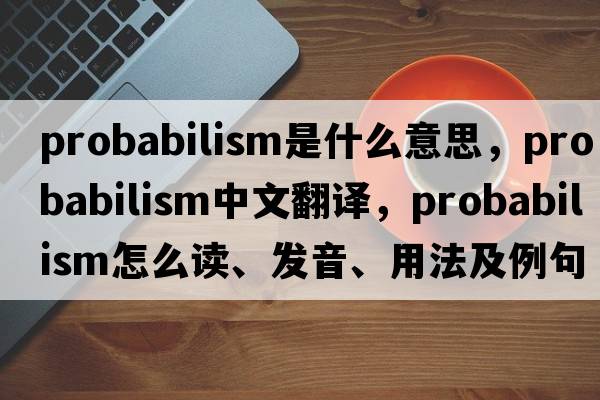 probabilism是什么意思，probabilism中文翻譯，probabilism怎么讀、發(fā)音、用法及例句