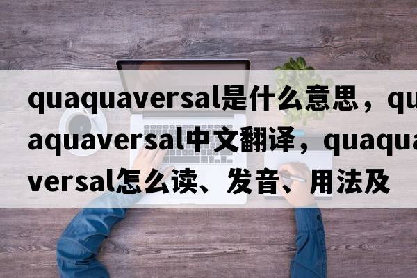quaquaversal是什么意思，quaquaversal中文翻譯，quaquaversal怎么讀、發(fā)音、用法及例句