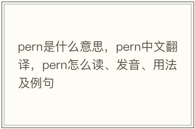 pern是什么意思，pern中文翻譯，pern怎么讀、發(fā)音、用法及例句